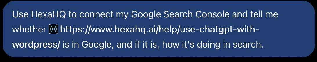 A message to ChatGPT: Use HexaHQ to connect my Google Search Console and tell me whether a page on the site is in Google, and if it is, how it's doing in search.